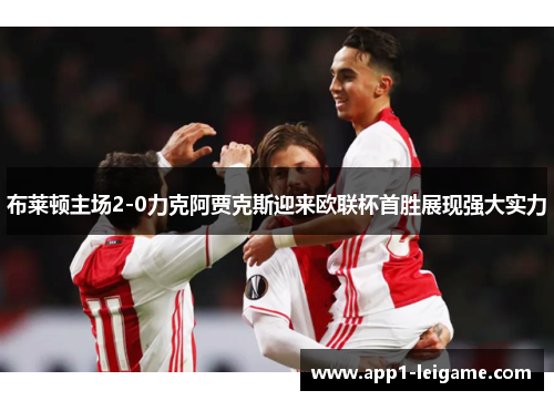 布莱顿主场2-0力克阿贾克斯迎来欧联杯首胜展现强大实力