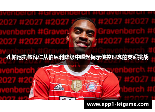 孔帕尼执教拜仁从伯恩利降级中崛起揭示传控理念的英超挑战 孔帕尼执教拜仁从伯恩利降级中崛起揭示传控理念的英超挑战